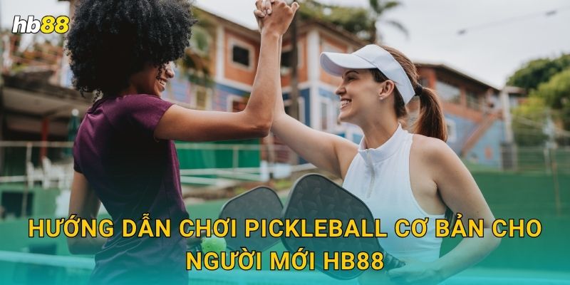 Hướng dẫn chơi Pickleball cơ bản cho người mới Hb88