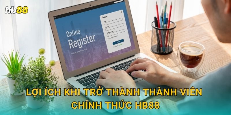 Lợi ích khi trở thành thành viên chính thức Hb88