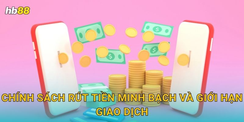 Chính sách rút tiền minh bạch và giới hạn giao dịch